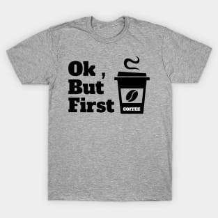 Ok , But First Coffee for coffee lover T-Shirt